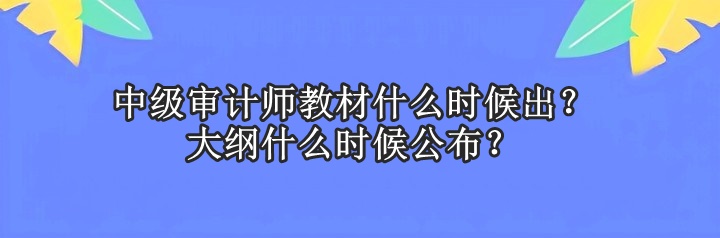 中級審計師教材什么時候出？大綱什么時候公布？