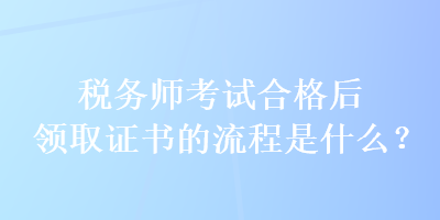 稅務師考試合格后領取證書的流程是什么？