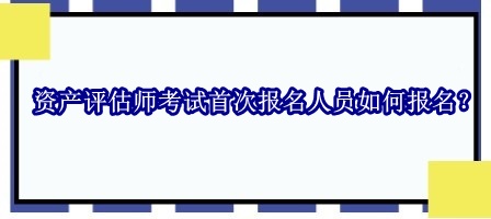 資產(chǎn)評(píng)估師考試首次報(bào)名人員如何報(bào)名？