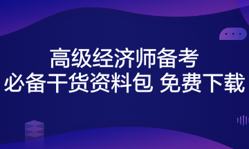 高級(jí)經(jīng)濟(jì)師備考必備干貨資料包 免費(fèi)下載