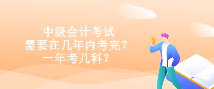 中級會計(jì)考試需要在幾年內(nèi)考完？一年考幾科？