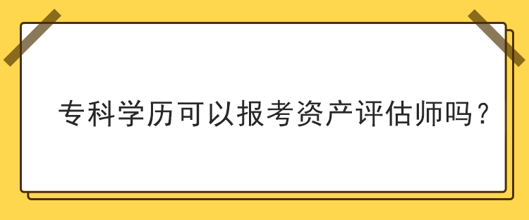 ?？茖W歷可以報考資產(chǎn)評估師嗎？