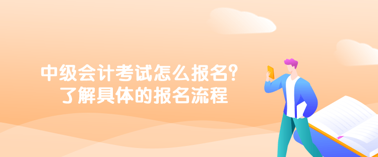 中級會計考試怎么報名？了解具體的報名流程