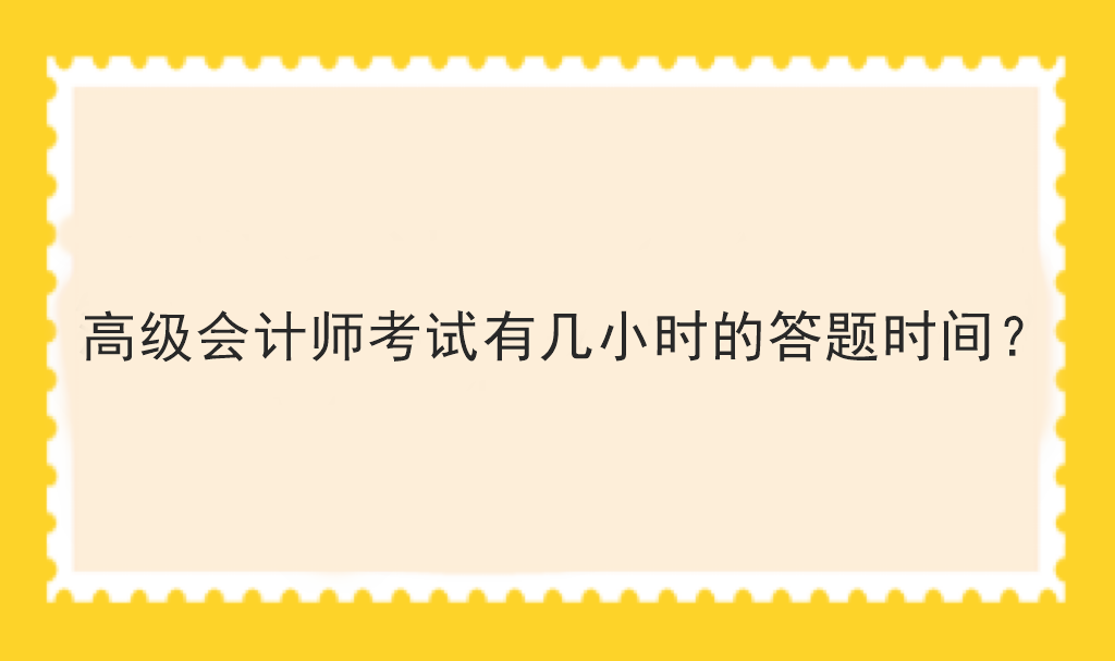 高級(jí)會(huì)計(jì)師考試有幾小時(shí)的答題時(shí)間？