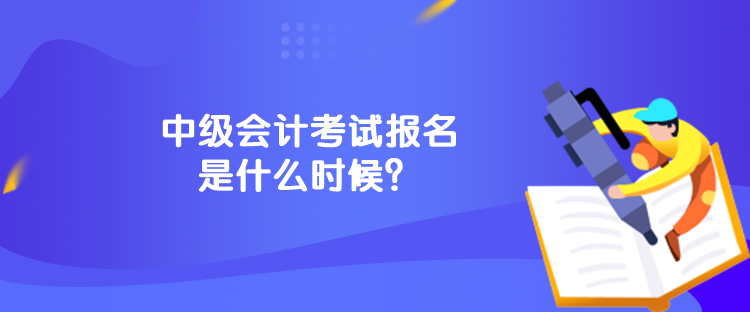 中級會計考試報名是什么時候？