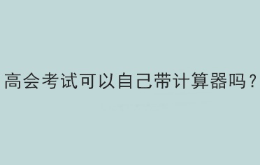 高會考試可以自己帶計算器嗎？