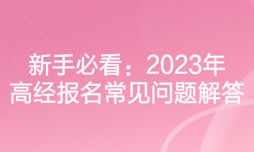 新手必看：2023年高經(jīng)報(bào)名常見問題解答