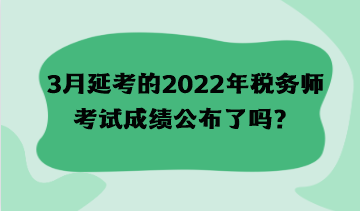 3月延考的2022年稅務師考試成績公布了嗎？