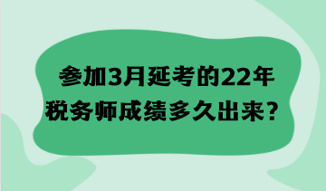 參加3月延考的22年稅務(wù)師成績(jī)多久出來(lái)？