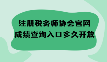 注冊(cè)稅務(wù)師協(xié)會(huì)官網(wǎng)成績(jī)查詢?nèi)肟诙嗑瞄_(kāi)放？