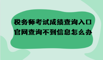 稅務(wù)師考試成績查詢?nèi)肟诠倬W(wǎng)查詢不到信息怎么辦？