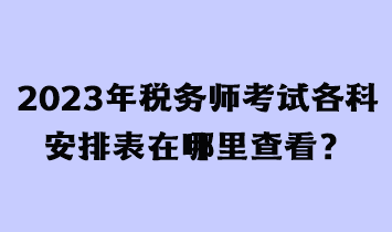 2023年稅務(wù)師考試各科安排表在哪里查看？