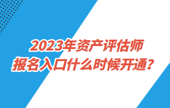 2023年資產(chǎn)評(píng)估師報(bào)名入口什么時(shí)候開通？