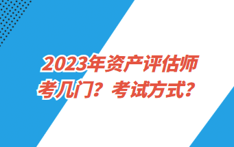 2023年資產(chǎn)評(píng)估師考幾門？考試方式？