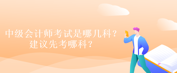 中級會計師考試是哪幾科？建議先考哪科？