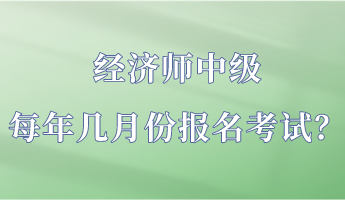 經(jīng)濟師中級每年幾月份報名考試？