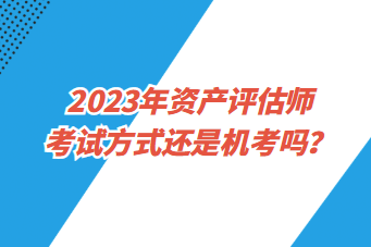 2023年資產(chǎn)評估師考試方式還是機考嗎？