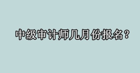 中級(jí)審計(jì)師幾月份報(bào)名？