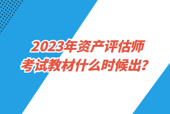 2023年資產(chǎn)評估師考試教材什么時(shí)候出？