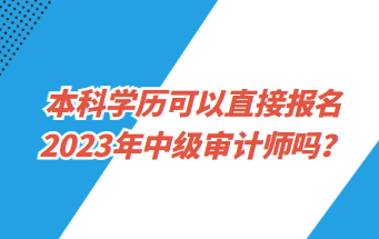 本科學(xué)歷可以直接報名2023年中級審計(jì)師嗎？