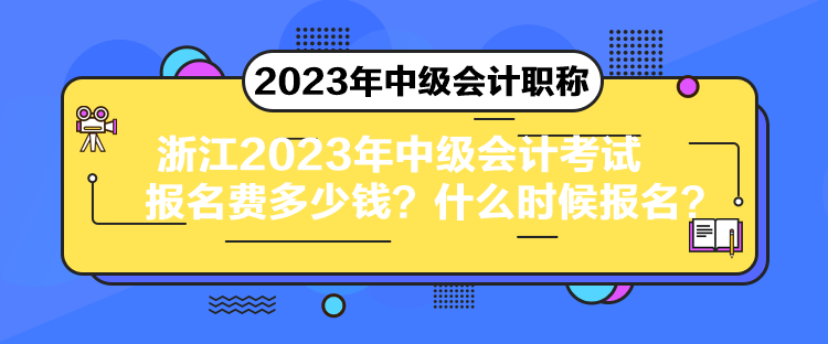 浙江2023年中級會計(jì)考試報(bào)名費(fèi)多少錢？什么時(shí)候報(bào)名？