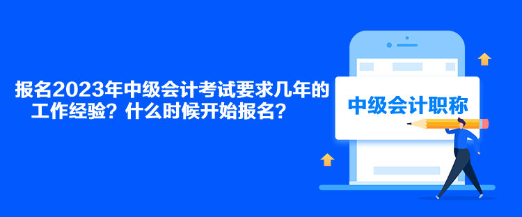 報(bào)名2023年中級(jí)會(huì)計(jì)考試要求幾年的工作經(jīng)驗(yàn)？什么時(shí)候開始報(bào)名？