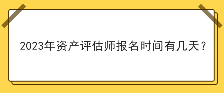 2023年資產(chǎn)評估師報名時間有幾天？