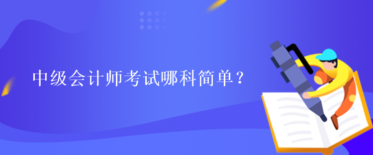 中級會計師考試哪科簡單？