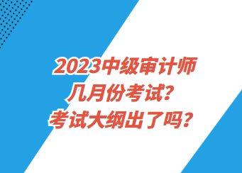 2023中級(jí)審計(jì)師幾月份考試？考試大綱出了嗎？