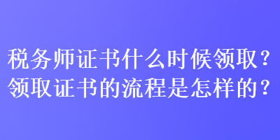 稅務師證書什么時候領取？領取證書的流程是怎樣的？