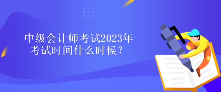 中級會計師考試2023年考試時間什么時候？