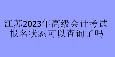 江蘇2023年高級(jí)會(huì)計(jì)考試報(bào)名狀態(tài)可以查詢了嗎