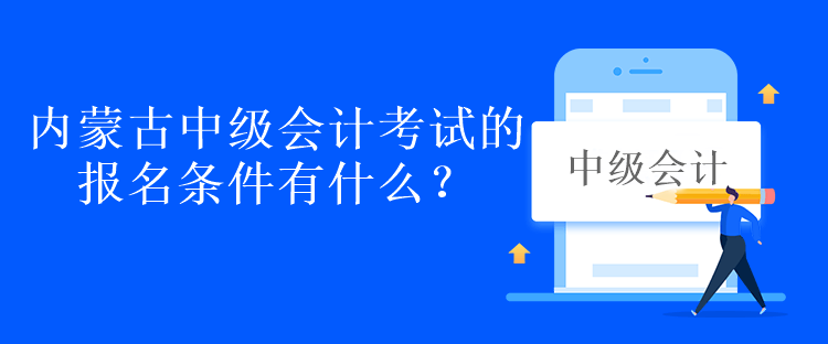 內(nèi)蒙古中級(jí)會(huì)計(jì)考試的報(bào)名條件有什么？