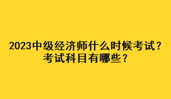 2023年中級(jí)經(jīng)濟(jì)師什么時(shí)候考試？考試科目有哪些？