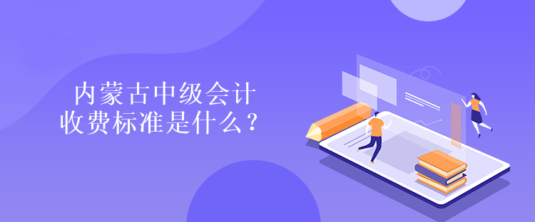 內(nèi)蒙古中級會計收費標準是什么？