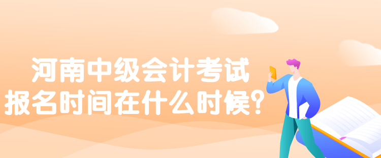 河南中級(jí)會(huì)計(jì)考試報(bào)名時(shí)間在什么時(shí)候？