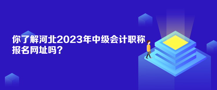 你了解河北2023年中級會計職稱報名網址嗎？