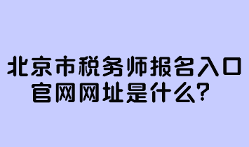 北京市稅務(wù)師報名入口官網(wǎng)網(wǎng)址是什么？