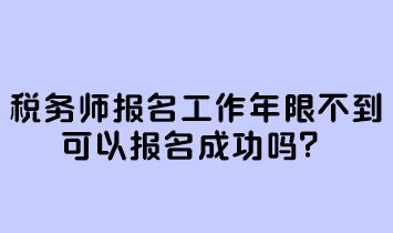 稅務(wù)師報名工作年限不到可以報名成功嗎？