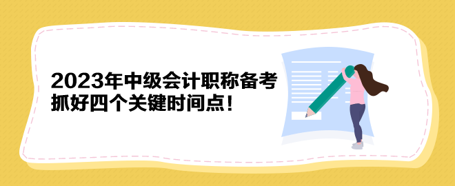 2023年中級會計(jì)職稱備考 抓好四個(gè)關(guān)鍵時(shí)間點(diǎn)！