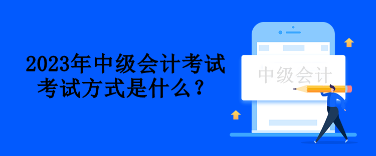 2023年中級會計考試方式是什么？