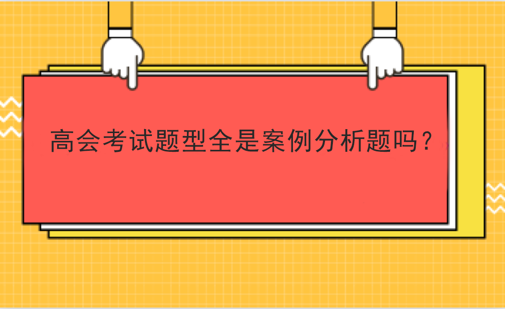 高會(huì)考試題型全是案例分析題嗎？