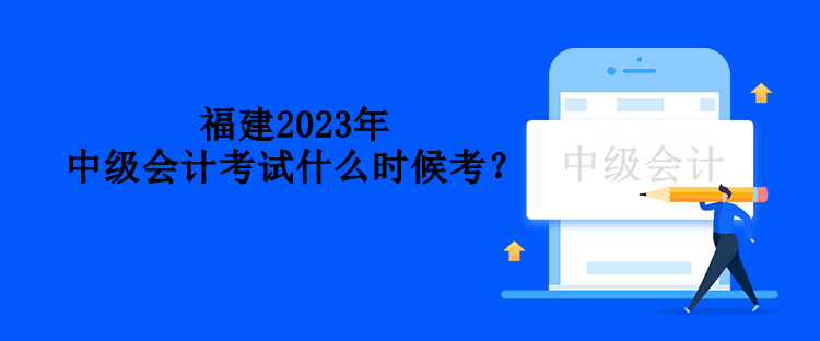 福建2023年中級(jí)會(huì)計(jì)考試什么時(shí)候考？