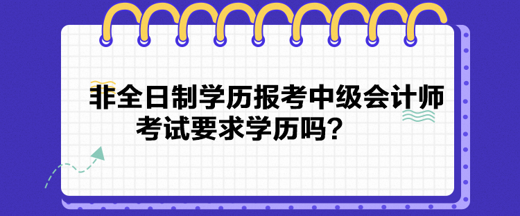 非全日制學(xué)歷報(bào)考中級(jí)會(huì)計(jì)師考試要求學(xué)歷嗎？