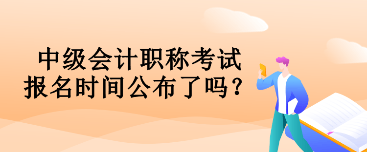 中級(jí)會(huì)計(jì)職稱考試報(bào)名時(shí)間公布了嗎？