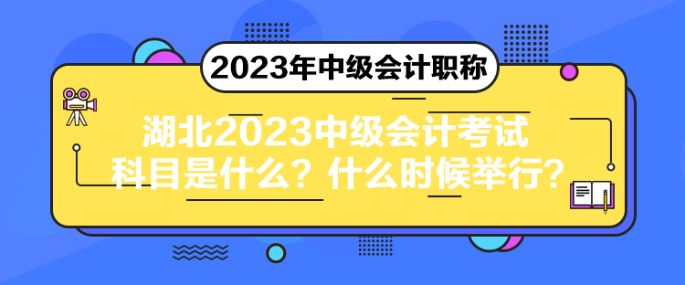 湖北2023中級(jí)會(huì)計(jì)考試科目是什么？什么時(shí)候舉行？