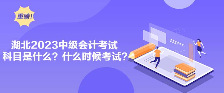 湖北2023中級會計考試科目是什么？什么時候考試？