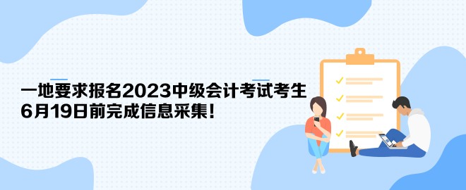 一地要求報(bào)名2023中級(jí)會(huì)計(jì)考試考生6月19日前完成信息采集！