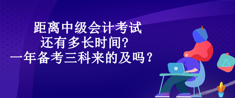 距離中級(jí)會(huì)計(jì)考試還有多長(zhǎng)時(shí)間?一年備考三科來(lái)的及嗎？