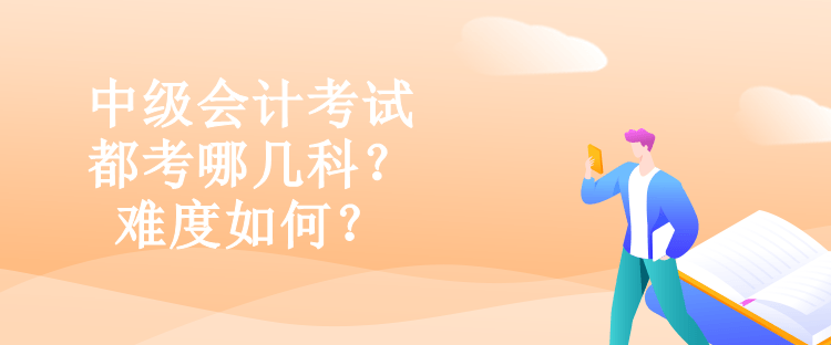 中級會計考試都考哪幾科？難度如何？